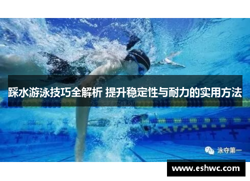 踩水游泳技巧全解析 提升稳定性与耐力的实用方法